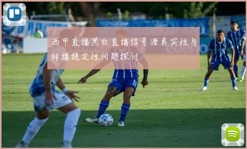 西甲直播黑白直播信号源真实性与转播稳定性问题探讨