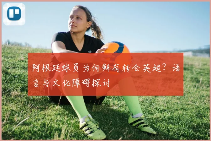 阿根廷球员为何鲜有转会英超？语言与文化障碍探讨