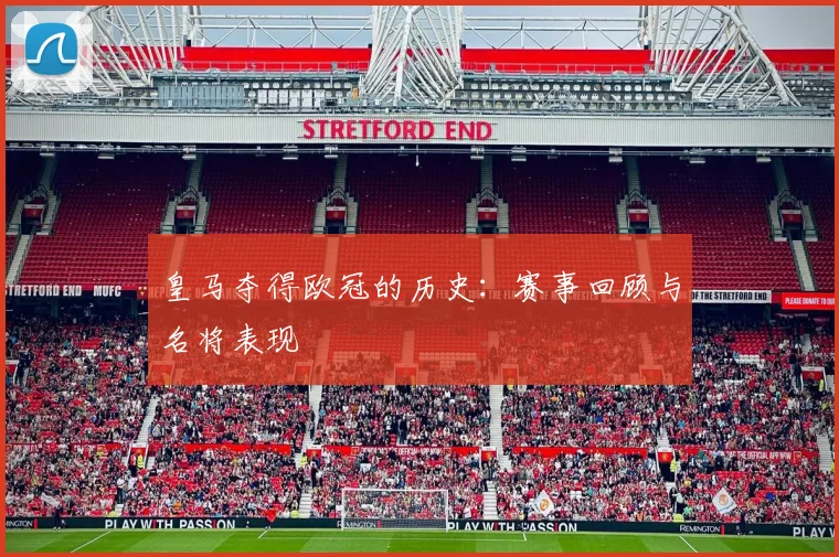 皇马夺得欧冠的历史：赛事回顾与名将表现