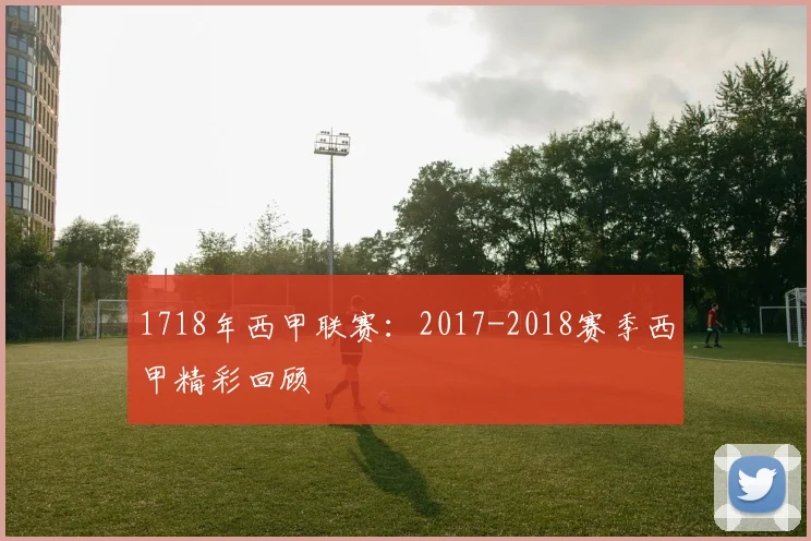 1718年西甲联赛：2017-2018赛季西甲精彩回顾