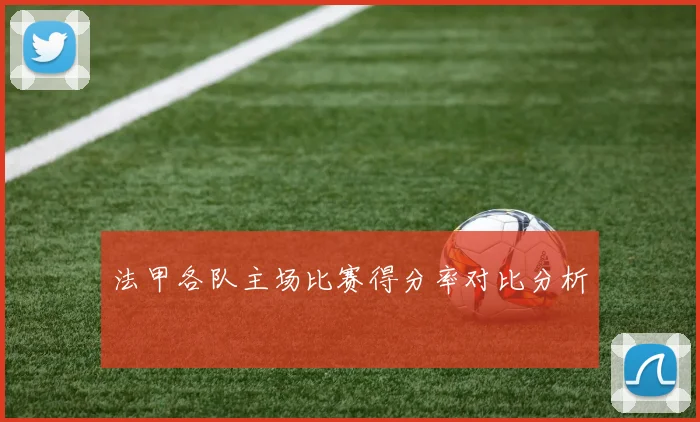 法甲各队主场比赛得分率对比分析