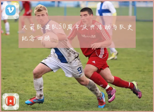 火箭队建队50周年庆典活动与队史纪念回顾