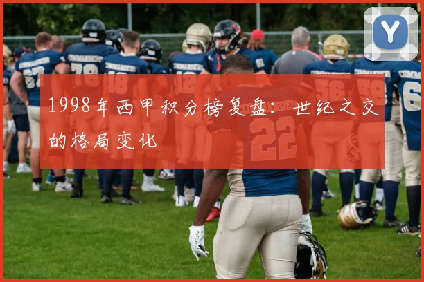 1998年西甲积分榜复盘：世纪之交的格局变化