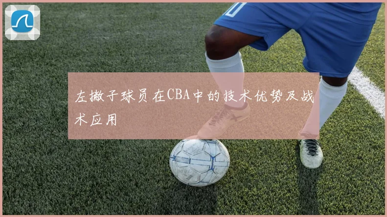 左撇子球员在CBA中的技术优势及战术应用